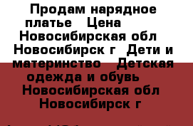 Продам нарядное платье › Цена ­ 800 - Новосибирская обл., Новосибирск г. Дети и материнство » Детская одежда и обувь   . Новосибирская обл.,Новосибирск г.